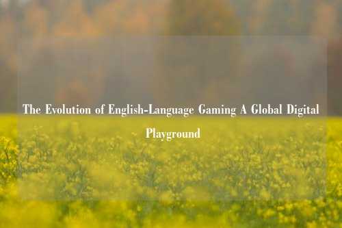 The Evolution of English-Language Gaming A Global Digital Playground